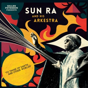 GILLES PETERSON PRESENTS SUN RA AND HIS ARKESTRA TO THOSE OF EARTH… AND OTHER WORLDS STRUT/ARTYARD125